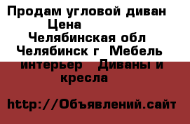 Продам угловой диван › Цена ­ 14 500 - Челябинская обл., Челябинск г. Мебель, интерьер » Диваны и кресла   